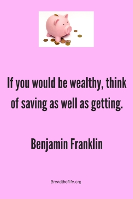 f you would be wealthy, think of saving as well as getting. –Benjamin Franklin